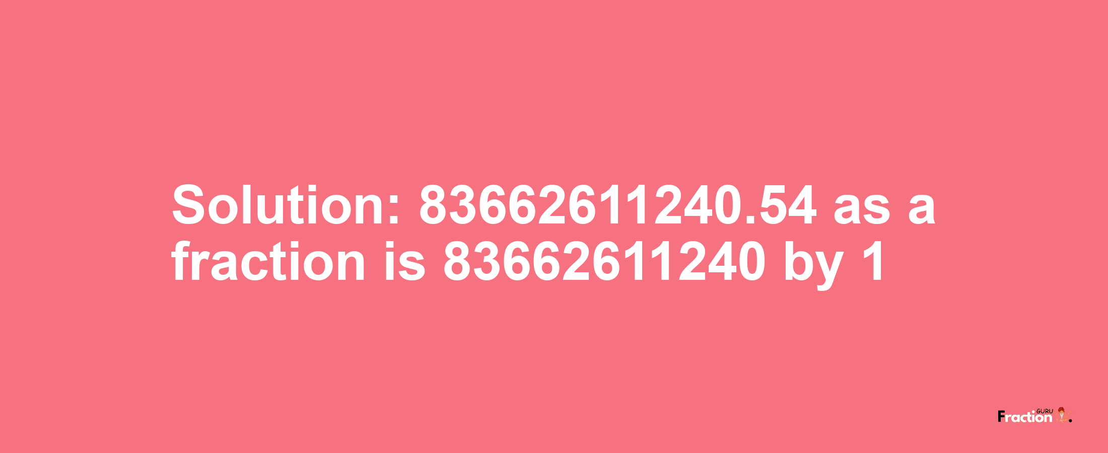 Solution:83662611240.54 as a fraction is 83662611240/1